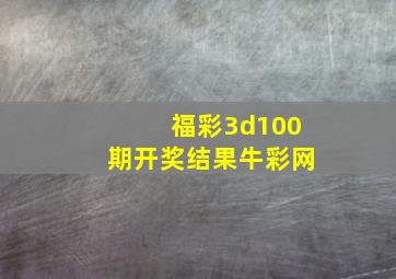 福彩3d100期开奖结果牛彩网