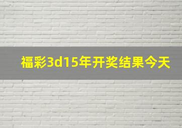 福彩3d15年开奖结果今天