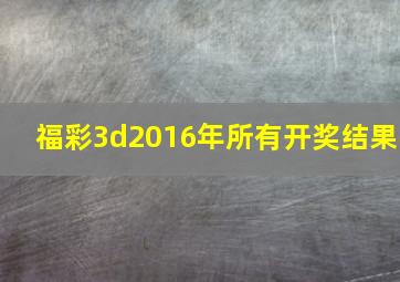 福彩3d2016年所有开奖结果