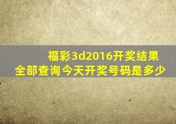 福彩3d2016开奖结果全部查询今天开奖号码是多少