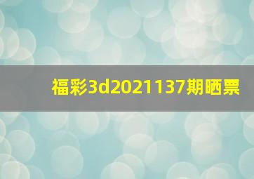 福彩3d2021137期晒票