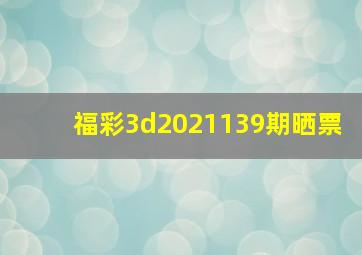 福彩3d2021139期晒票