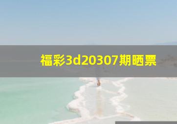 福彩3d20307期晒票