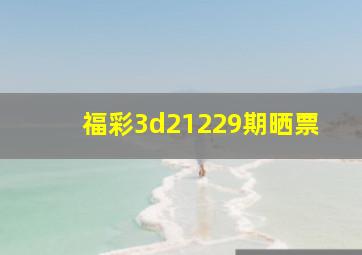 福彩3d21229期晒票