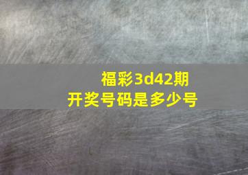 福彩3d42期开奖号码是多少号