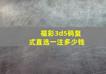 福彩3d5码复式直选一注多少钱