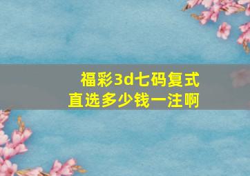 福彩3d七码复式直选多少钱一注啊