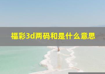 福彩3d两码和是什么意思