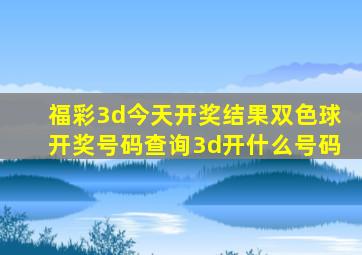 福彩3d今天开奖结果双色球开奖号码查询3d开什么号码