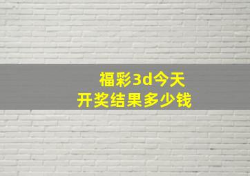 福彩3d今天开奖结果多少钱