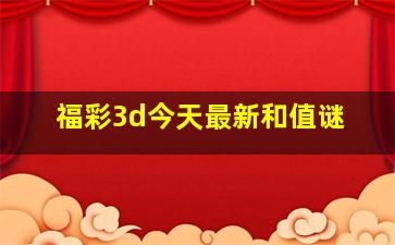 福彩3d今天最新和值谜