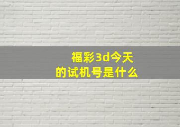 福彩3d今天的试机号是什么