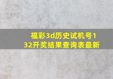 福彩3d历史试机号132开奖结果查询表最新