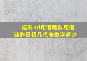 福彩3d和值晚秋和值谜昨日初几代表数字多少