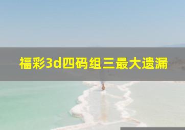 福彩3d四码组三最大遗漏