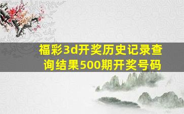 福彩3d开奖历史记录查询结果500期开奖号码