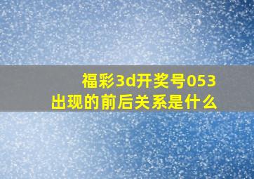 福彩3d开奖号053出现的前后关系是什么