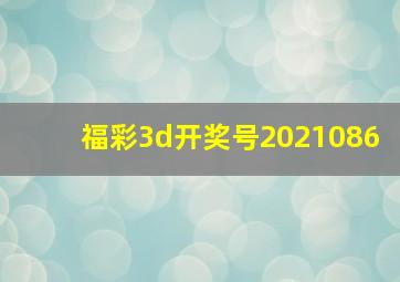 福彩3d开奖号2021086