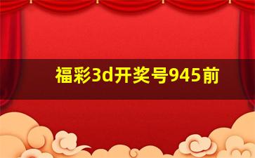 福彩3d开奖号945前