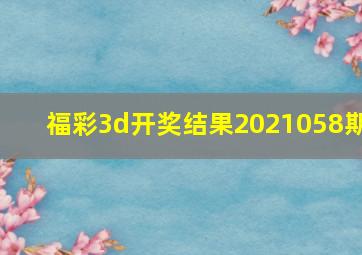 福彩3d开奖结果2021058期