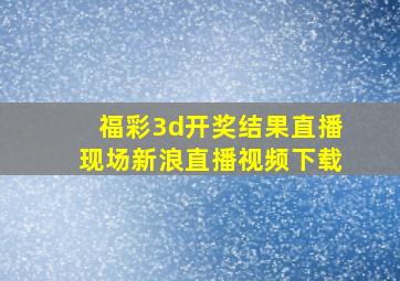 福彩3d开奖结果直播现场新浪直播视频下载