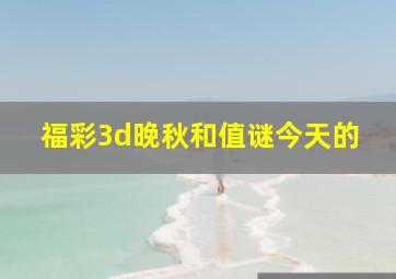 福彩3d晚秋和值谜今天的