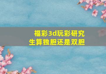 福彩3d玩彩研究生算独胆还是双胆