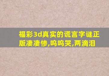 福彩3d真实的谎言字谜正版凄凄惨,呜呜哭,两滴泪