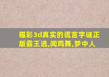 福彩3d真实的谎言字谜正版霸王逃,闻鸡舞,梦中人