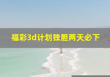 福彩3d计划独胆两天必下