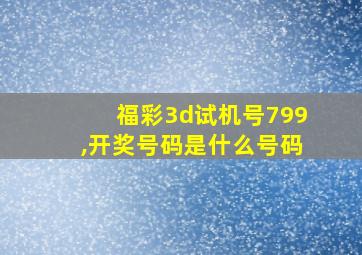 福彩3d试机号799,开奖号码是什么号码