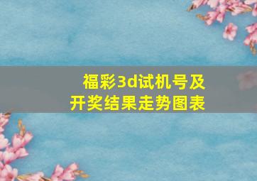 福彩3d试机号及开奖结果走势图表