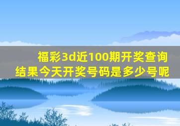 福彩3d近100期开奖查询结果今天开奖号码是多少号呢