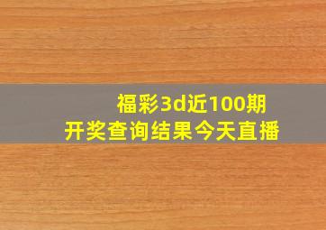 福彩3d近100期开奖查询结果今天直播