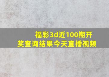 福彩3d近100期开奖查询结果今天直播视频