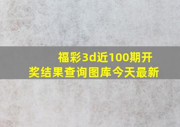 福彩3d近100期开奖结果查询图库今天最新