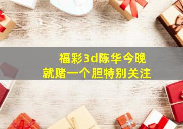 福彩3d陈华今晚就赌一个胆特别关注