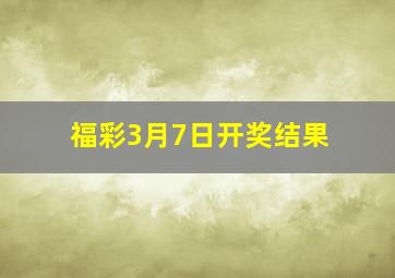 福彩3月7日开奖结果