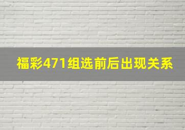 福彩471组选前后出现关系