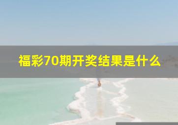 福彩70期开奖结果是什么