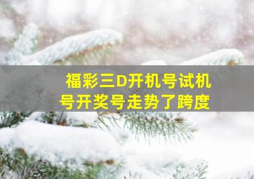 福彩三D开机号试机号开奖号走势了跨度