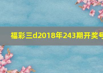 福彩三d2018年243期开奖号