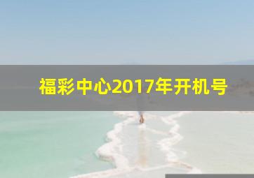 福彩中心2017年开机号