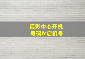 福彩中心开机号码fc启机号