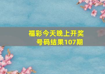 福彩今天晚上开奖号码结果107期