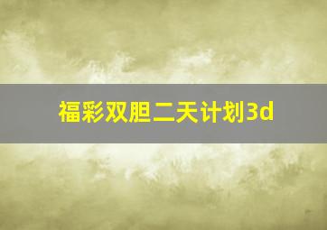 福彩双胆二天计划3d