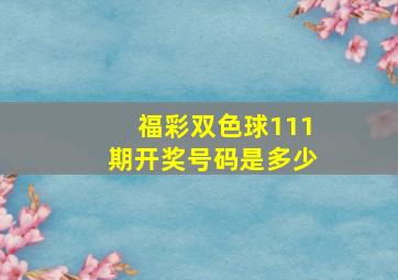 福彩双色球111期开奖号码是多少