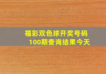 福彩双色球开奖号码100期查询结果今天