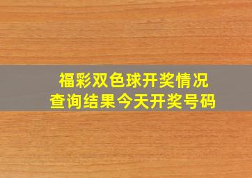 福彩双色球开奖情况查询结果今天开奖号码