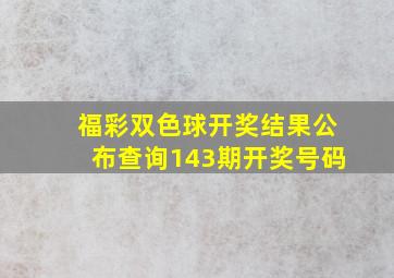 福彩双色球开奖结果公布查询143期开奖号码